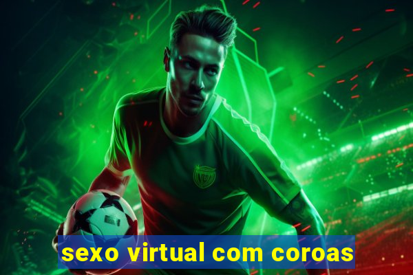 sexo virtual com coroas